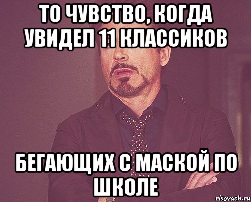 то чувство, когда увидел 11 классиков бегающих с маской по школе, Мем твое выражение лица