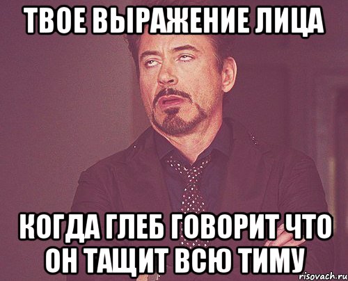 твое выражение лица когда глеб говорит что он тащит всю тиму, Мем твое выражение лица