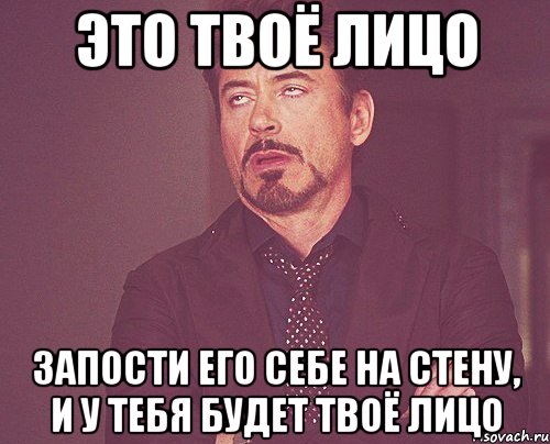 это твоё лицо запости его себе на стену, и у тебя будет твоё лицо, Мем твое выражение лица