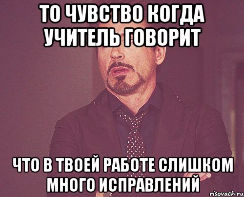 то чувство когда учитель говорит что в твоей работе слишком много исправлений, Мем твое выражение лица