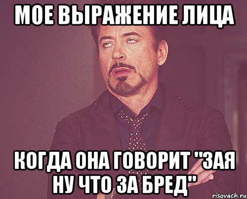 мое выражение лица когда она говорит "зая ну что за бред", Мем твое выражение лица