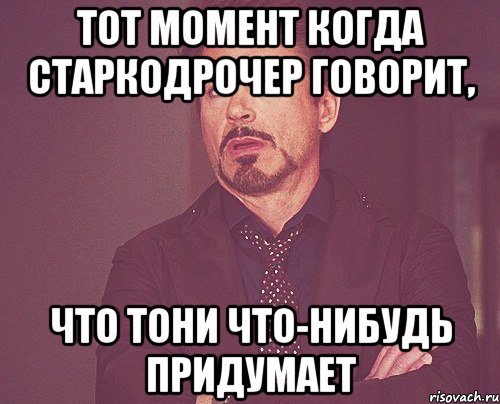 тот момент когда старкодрочер говорит, что тони что-нибудь придумает, Мем твое выражение лица