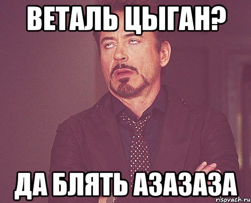 веталь цыган? да блять азазаза, Мем твое выражение лица