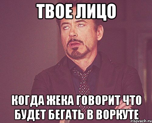 твое лицо когда жека говорит что будет бегать в воркуте, Мем твое выражение лица