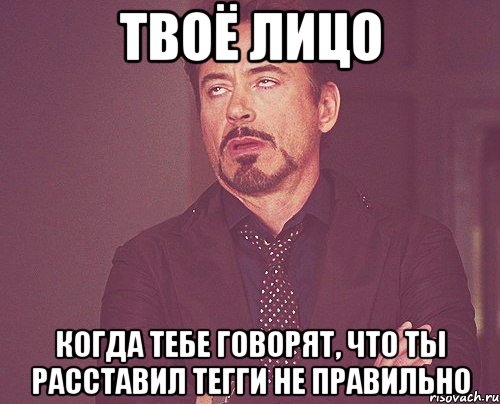 твоё лицо когда тебе говорят, что ты расставил тегги не правильно, Мем твое выражение лица