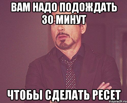 вам надо подождать 30 минут чтобы сделать ресет, Мем твое выражение лица