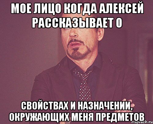 мое лицо когда алексей рассказывает о свойствах и назначении, окружающих меня предметов, Мем твое выражение лица