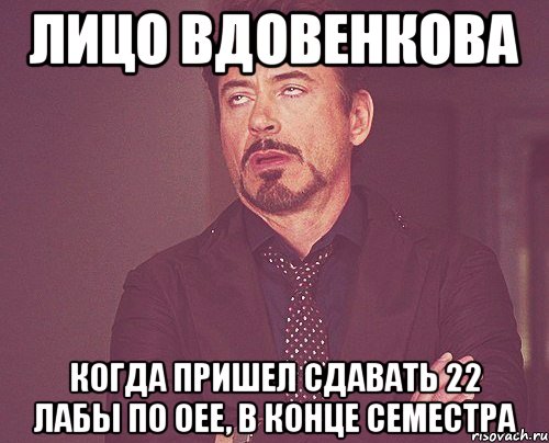 лицо вдовенкова когда пришел сдавать 22 лабы по оее, в конце семестра, Мем твое выражение лица