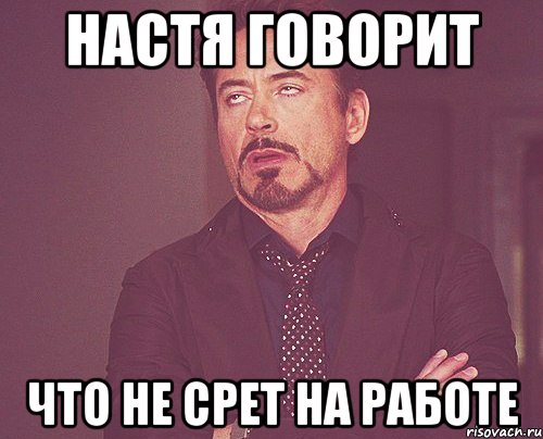 настя говорит что не срет на работе, Мем твое выражение лица