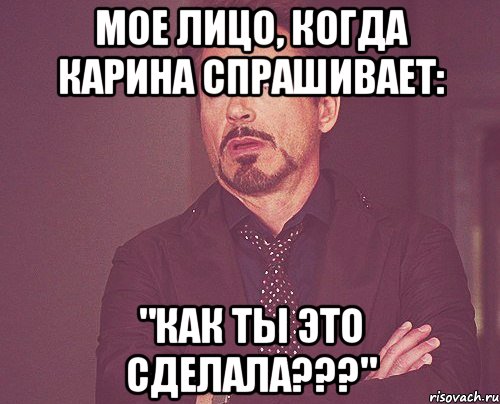 мое лицо, когда карина спрашивает: "как ты это сделала???", Мем твое выражение лица