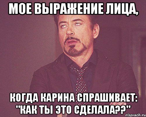 мое выражение лица, когда карина спрашивает: "как ты это сделала??", Мем твое выражение лица