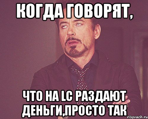 когда говорят, что на lc раздают деньги,просто так, Мем твое выражение лица