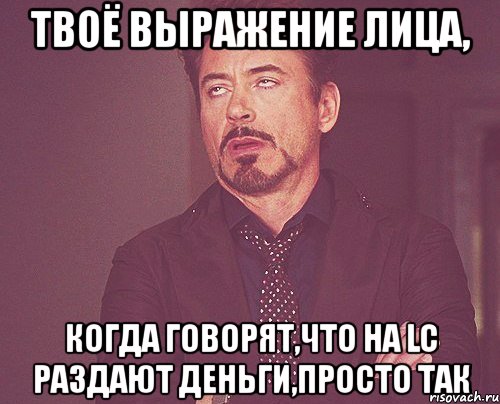 твоё выражение лица, когда говорят,что на lc раздают деньги,просто так, Мем твое выражение лица