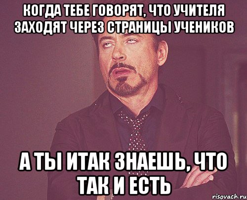 когда тебе говорят, что учителя заходят через страницы учеников а ты итак знаешь, что так и есть, Мем твое выражение лица