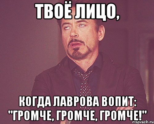 твоё лицо, когда лаврова вопит: "громче, громче, громче!", Мем твое выражение лица