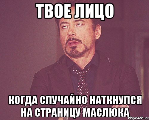 твое лицо когда случайно наткнулся на страницу маслюка, Мем твое выражение лица