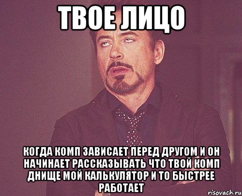 твое лицо когда комп зависает перед другом и он начинает рассказывать что твой комп днище мой калькулятор и то быстрее работает, Мем твое выражение лица