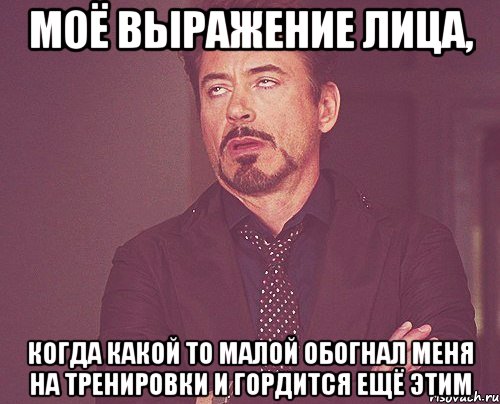 моё выражение лица, когда какой то малой обогнал меня на тренировки и гордится ещё этим, Мем твое выражение лица