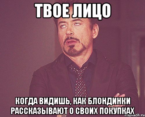 твое лицо когда видишь, как блондинки рассказывают о своих покупках, Мем твое выражение лица