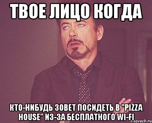 твое лицо когда кто-нибудь зовет посидеть в "pizza house" из-за бесплатного wi-fi, Мем твое выражение лица