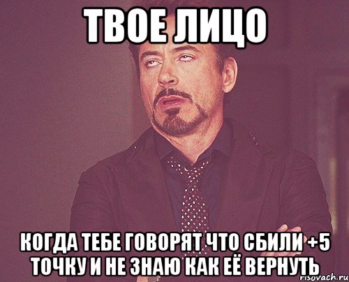 твое лицо когда тебе говорят что сбили +5 точку и не знаю как её вернуть, Мем твое выражение лица