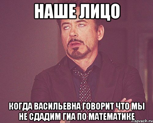 наше лицо когда васильевна говорит что мы не сдадим гиа по математике, Мем твое выражение лица