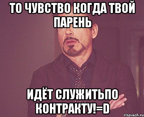 то чувство когда твой парень идёт служитьпо контракту!=d, Мем твое выражение лица