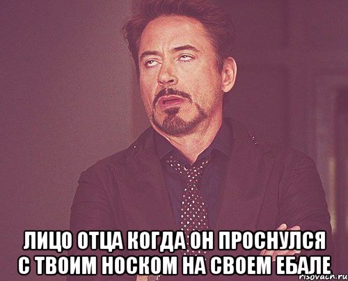  лицо отца когда он проснулся с твоим носком на своем ебале, Мем твое выражение лица