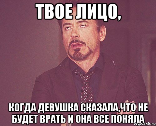 твое лицо, когда девушка сказала,что не будет врать и она все поняла, Мем твое выражение лица