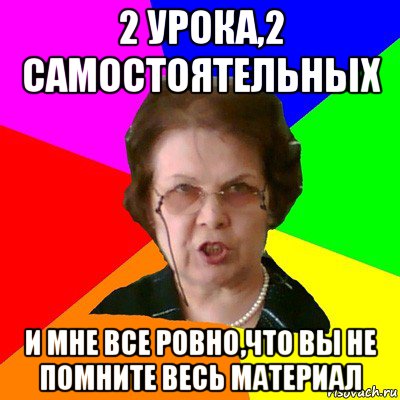 2 урока,2 самостоятельных и мне все ровно,что вы не помните весь материал, Мем Типичная училка