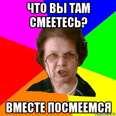 что вы там смеетесь? вместе посмеемся, Мем Типичная училка