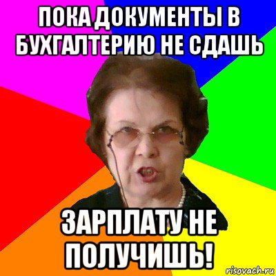 пока документы в бухгалтерию не сдашь зарплату не получишь!, Мем Типичная училка