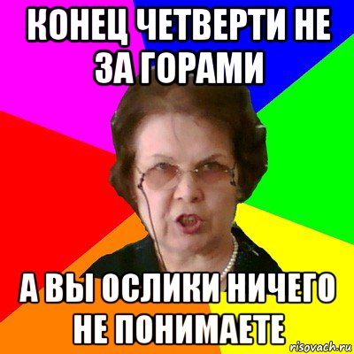 конец четверти не за горами а вы ослики ничего не понимаете, Мем Типичная училка