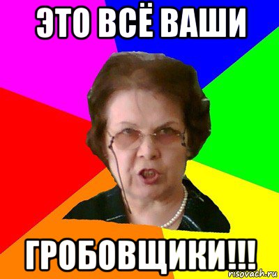 это всё ваши гробовщики!!!, Мем Типичная училка