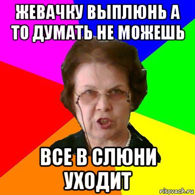 жевачку выплюнь а то думать не можешь все в слюни уходит, Мем Типичная училка