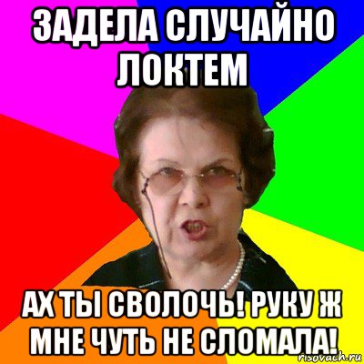 задела случайно локтем ах ты сволочь! руку ж мне чуть не сломала!, Мем Типичная училка