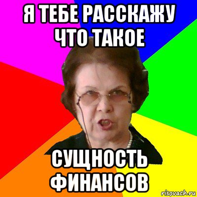 я тебе расскажу что такое сущность финансов, Мем Типичная училка