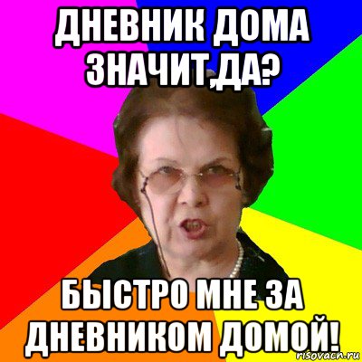 дневник дома значит,да? быстро мне за дневником домой!, Мем Типичная училка