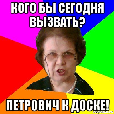 кого бы сегодня вызвать? петрович к доске!, Мем Типичная училка