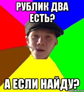 рублик два есть? а если найду?, Мем умный гопник