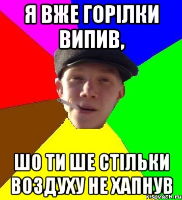 я вже горілки випив, шо ти ше стільки воздуху не хапнув, Мем умный гопник