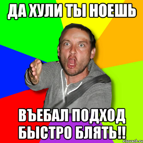 да хули ты ноешь въебал подход быстро блять!!, Мем   утверждатель in color