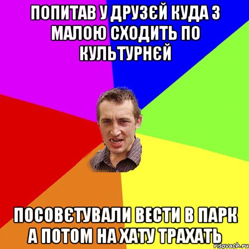 попитав у друзєй куда з малою сходить по культурнєй посовєтували вести в парк а потом на хату трахать, Мем Чоткий паца