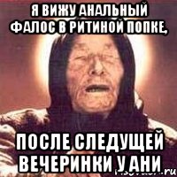 я вижу анальный фалос в ритиной попке, после следущей вечеринки у ани, Мем Ванга (цвет)