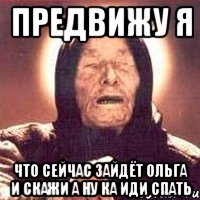 предвижу я что сейчас зайдёт ольга и скажи а ну ка иди спать, Мем Ванга (цвет)