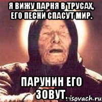 я вижу парня в трусах, его песни спасут мир. парунин его зовут., Мем Ванга (цвет)