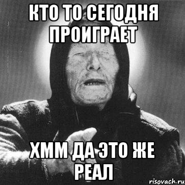 кто то сегодня проиграет хмм да это же реал, Мем Ванга