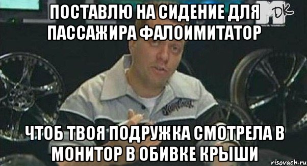 поставлю на сидение для пассажира фалоимитатор чтоб твоя подружка смотрела в монитор в обивке крыши