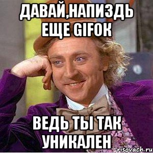 давай,напиздь еще gifок ведь ты так уникален, Мем Ну давай расскажи (Вилли Вонка)