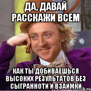 да, давай расскажи всем как ты добиваешься высоких результатов без сыгранноти и взаимки, Мем Ну давай расскажи (Вилли Вонка)